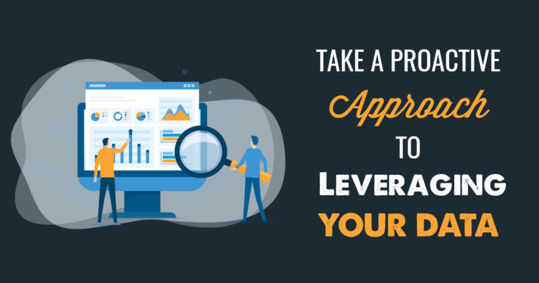 Take a Proactive Approach to Leveraging Your Data
